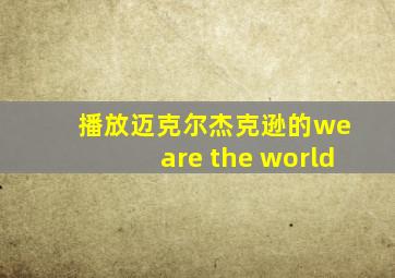 播放迈克尔杰克逊的we are the world